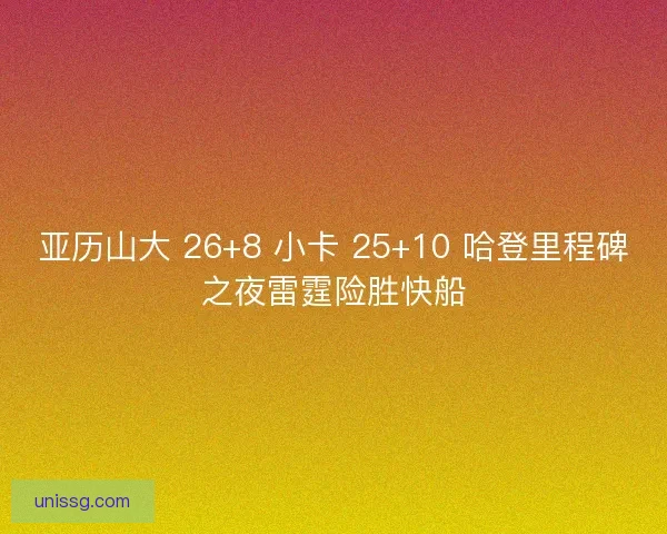 亚历山大 26+8 小卡 25+10 哈登里程碑之夜雷霆险胜快船