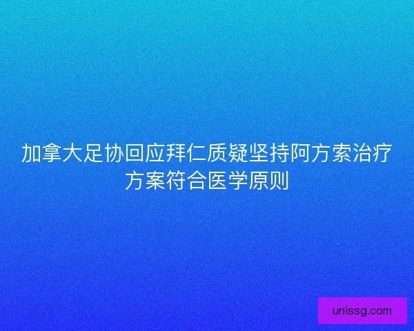 加拿大足协回应拜仁质疑坚持阿方索治疗方案符合医学原则
