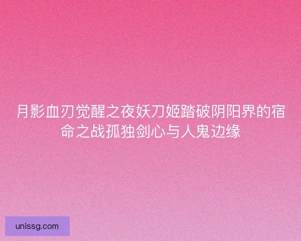 月影血刃觉醒之夜妖刀姬踏破阴阳界的宿命之战孤独剑心与人鬼边缘